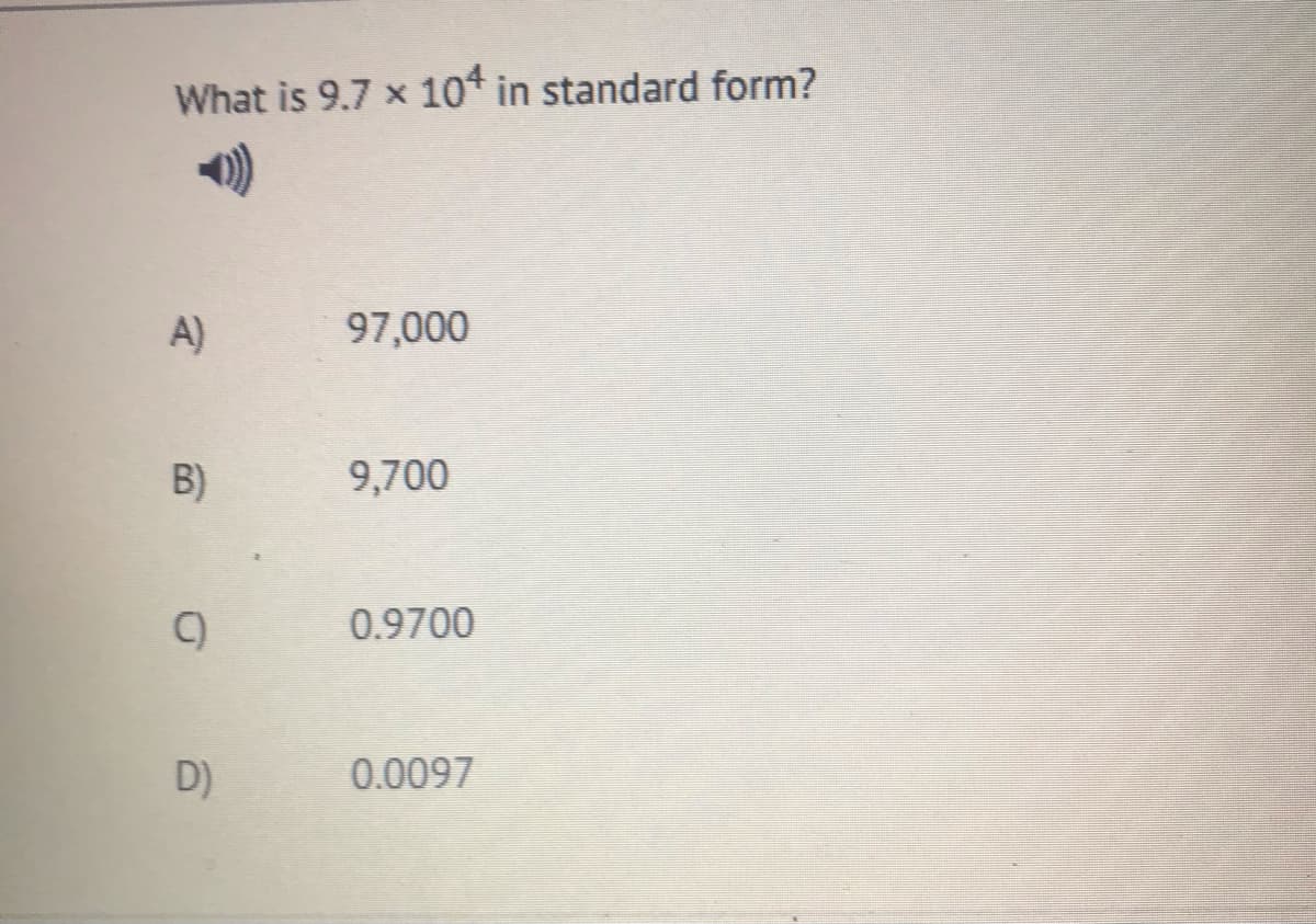 What is 9.7 x 10* in standard form?
A)
97,000
B)
9,700
C)
0.9700
D)
0.0097
