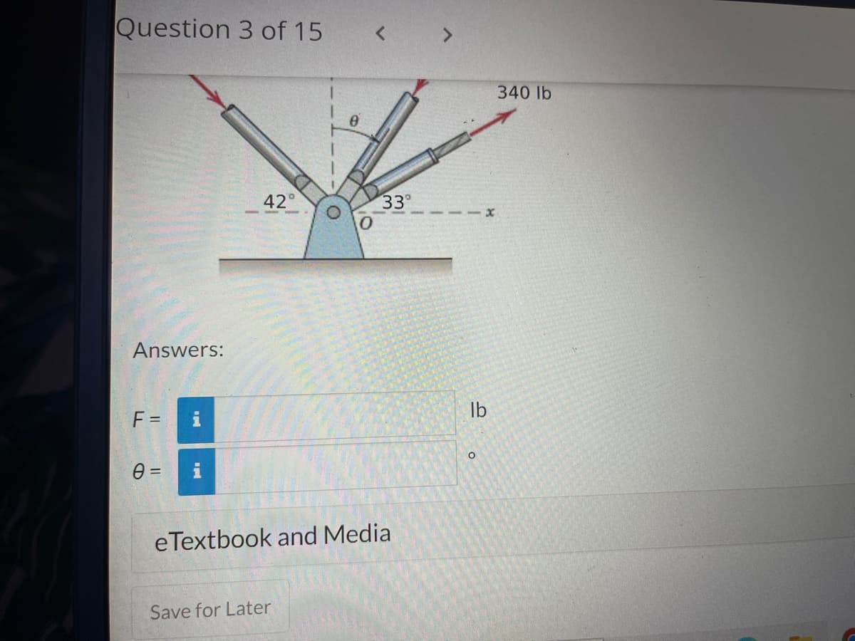 Question 3 of 15
42
IN
O
Answers:
F =
i
P
0 =
eTextbook and Media
Save for Later
IN
33°
lb
O
340 lb