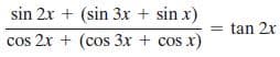 sin 2x + (sin 3x + sin x)
tan 2x
cos 2x + (cos 3x + cos x)
