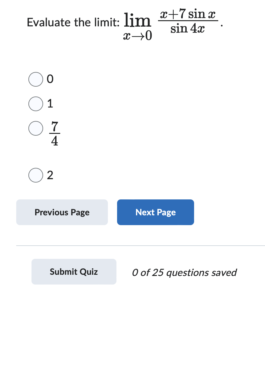 Evaluate the limit: lim x+7 sin x
1
☐ 7
2
4
x→0
Previous Page
Next Page
sin 4x
Submit Quiz
0 of 25 questions saved