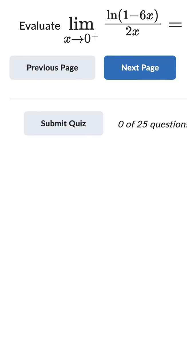 Evaluate lim
x→0+
In(1-6x)
2x
Previous Page
Next Page
Submit Quiz
0 of 25 question