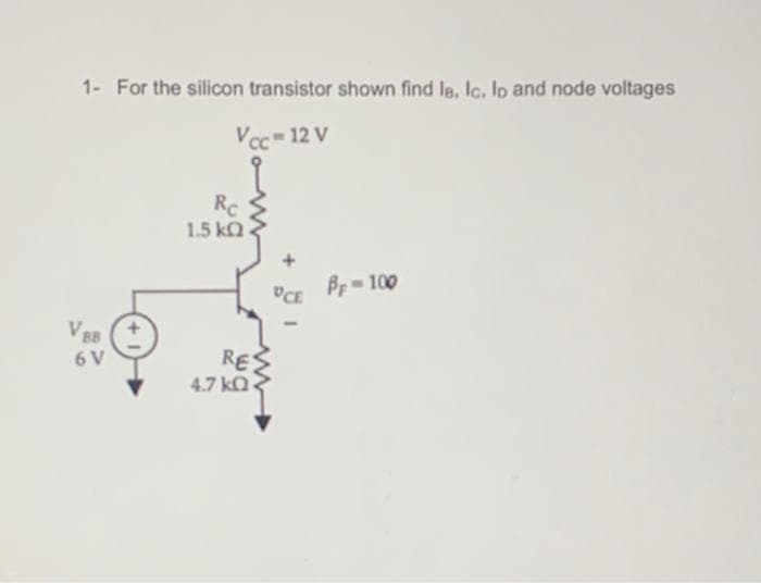 1- For the silicon transistor shown find ls, lc. lo and node voltages
Vcc 12 V
Rc
1.5 ka
UCE Pr= 100
VEB
RES
4.7 kQ
6 V
