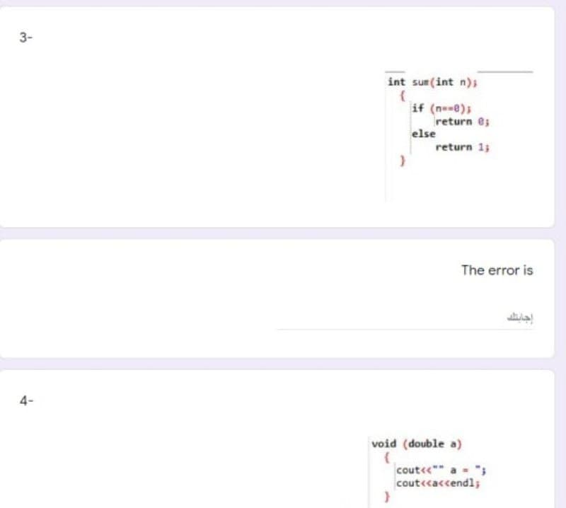 3-
int sum (int n);
if (ne-8);
return @;
else
return 1;
The error is
4-
void (double a)
cout<<"" a ";
coutccaccend1;
