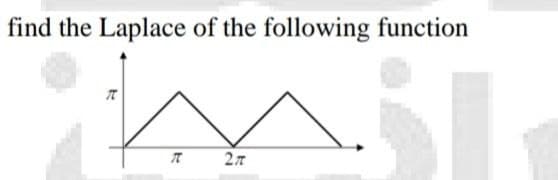 find the Laplace of the following function
T
27
t