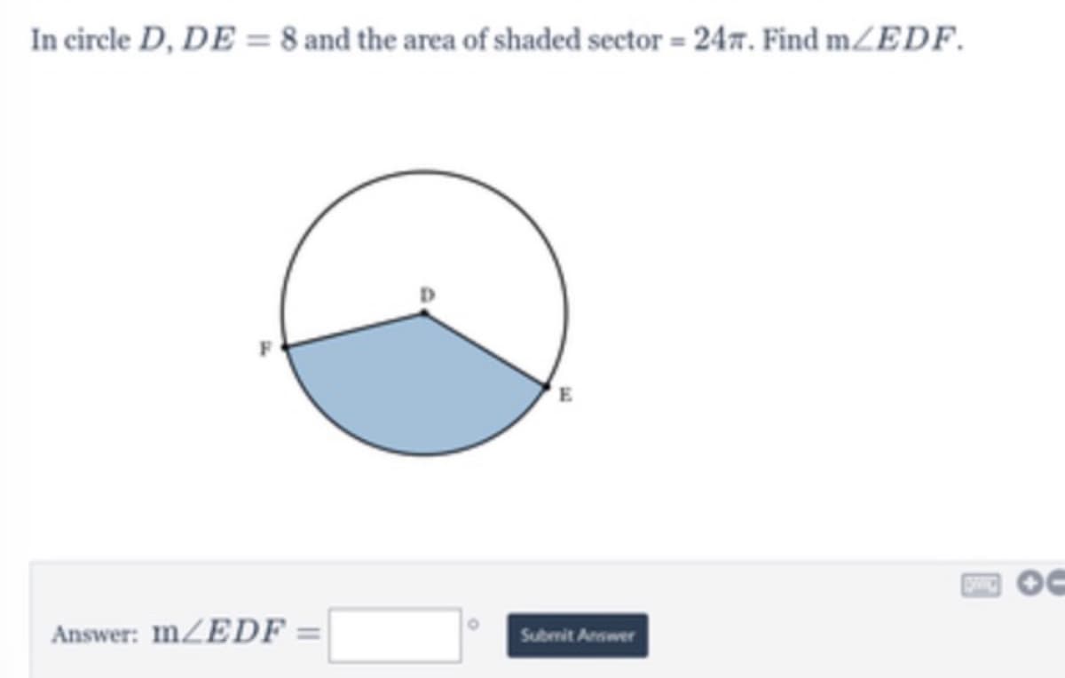 In cirele D, DE = 8 and the area of shaded sector = 247. Find mZEDF.
Answer: MZEDF
Submit Answer
