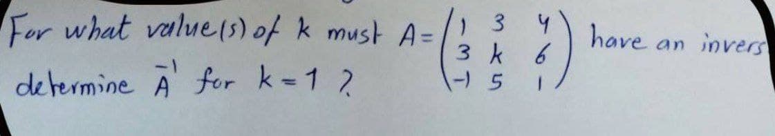 For what value(3) of k must A=
3 4
3 k
have an invers
determine A for k=1 2
%3D
