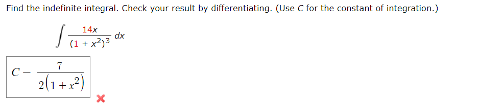 Find the indefinite integral. Check your result by differentiating. (Use C for the constant of integration.)
14x
xp
(1 + x²)3
7
C –
2(1+x?)
