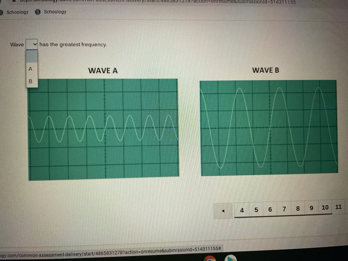 Pesume&submissionld%3D514311155
O Schoology
S Schoology
Wave
has the greatest frequency.
A
WAVE A
WAVE B
7
8
9.
10
11
4
ogy.com/common-assessment-delivery/start/4865831278?action=Donresume&submissionld%3D514311155#
