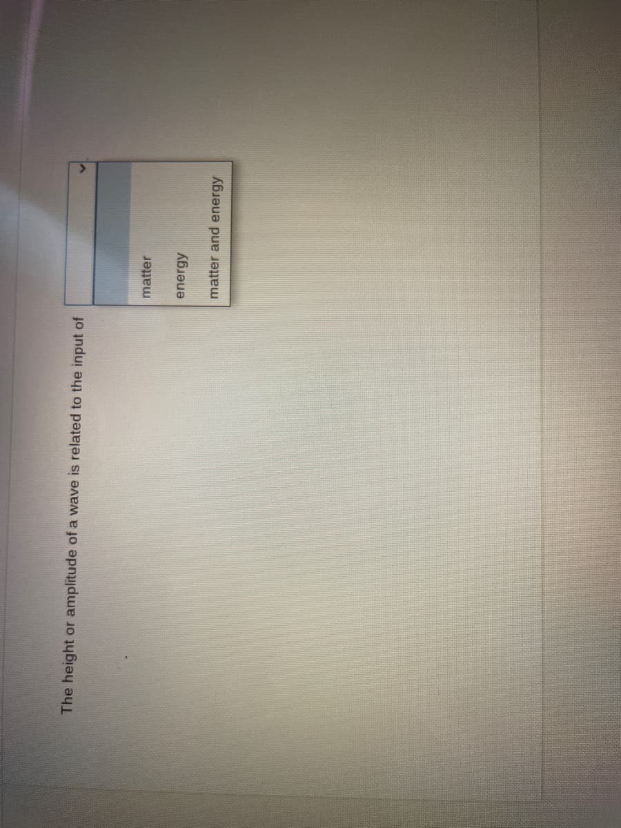 The height
amplitude of a wave is related to the input of
matter
energy
matter and energy
