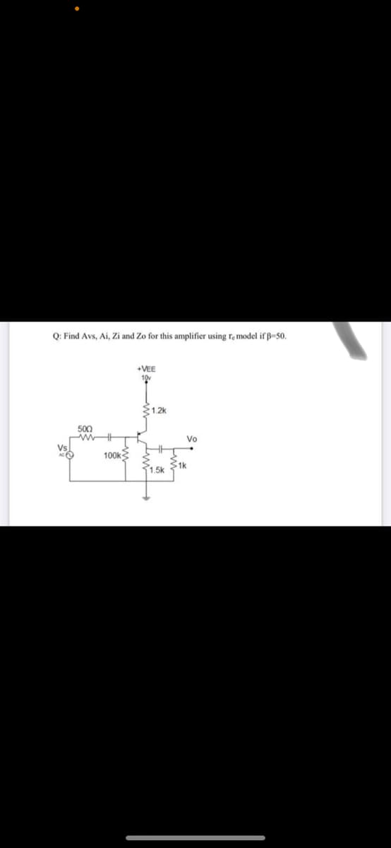 Q: Find Avs, Ai, Zi and Zo for this amplifier using re model if B=50.
+VEE
10
31.2k
500
Vo
HE
100k
1.5k
S1k
