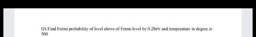 QIFind Fermi probability of level above of Fermi level by 0.28ev and temperature in degree is
500
