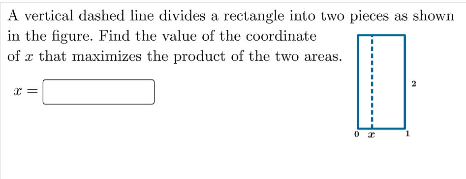 A vertical dashed line divides a rectangle into two pieces as shown
in the figure. Find the value of the coordinate
of x that maximizes the product of the two areas.
2
1
