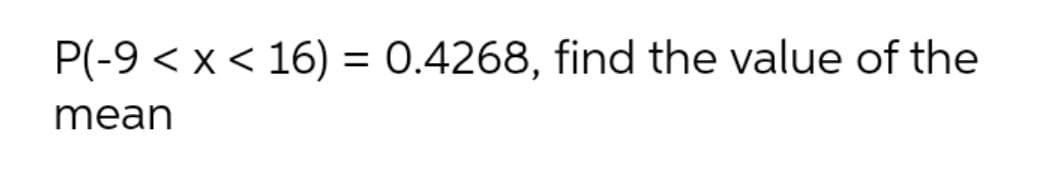P(-9 < x< 16) = 0.4268, find the value of the
%3D
mean
