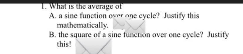 What is the average of
A. a sine function over one cycle? Justify this
mathematically.
B. the square of a sine function over one cycle? Justify
this!