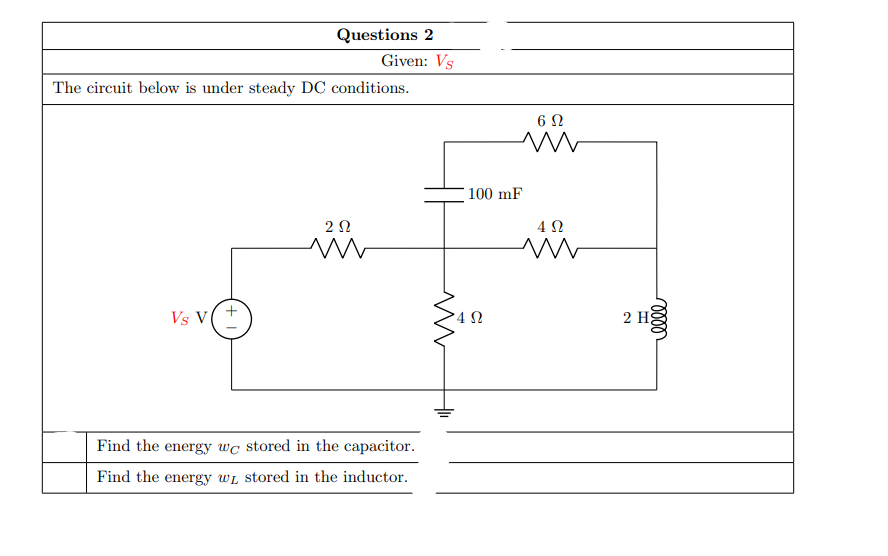 Questions 2
Given: Vs
The circuit below is under steady DC conditions.
100 mF
2Ω
4 N
Vs V(
'4 Ω
2 H
Find the energy wc stored in the capacitor.
Find the energy wL stored in the inductor.
