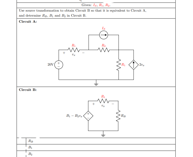 Given: Is, R1, R2.
Use source transformation to obtain Circuit B so that it is equivalent to Circuit A,
and determine Rp, B1 and B2 in Circuit B.
Circuit A:
Is
R1
R2
R1
20V(+
Circuit B:
RB
B1 – Bzvz
RB
B1
B2
