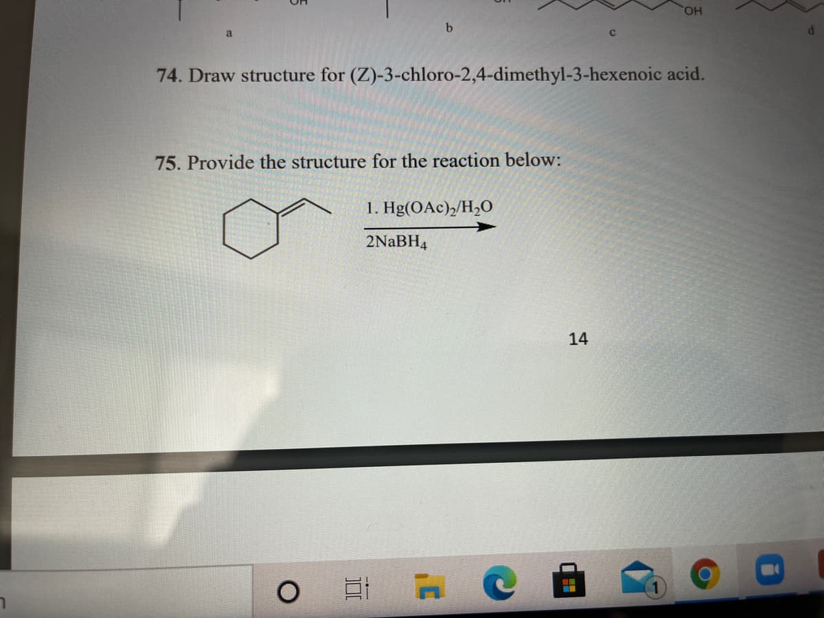 HO,
a
74. Draw structure for (Z)-3-chloro-2,4-dimethyl-3-hexenoic acid.
75. Provide the structure for the reaction below:
1. Hg(OAc),/H,O
2NABH4
14
