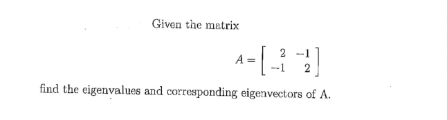 Given the matrix
2
4-[34]
A =
-1
find the eigenvalues and corresponding eigenvectors of A.