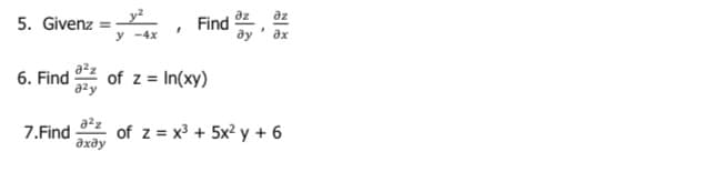 əz
5. Givenz =
y -4x
?х
6. Find
of z = In(xy)
a²z
7.Find of z= x³ + 5x²y + 6
əxəy
Find
дz