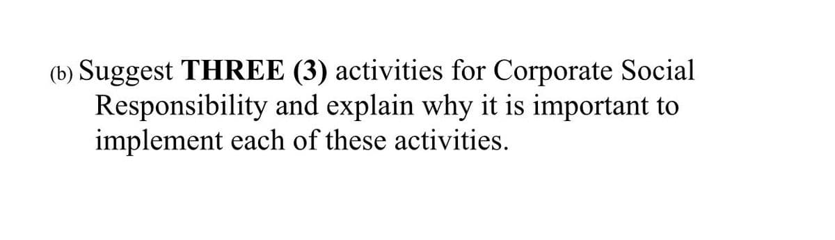 (b) Suggest THREE (3) activities for Corporate Social
Responsibility and explain why it is important to
implement each of these activities.
