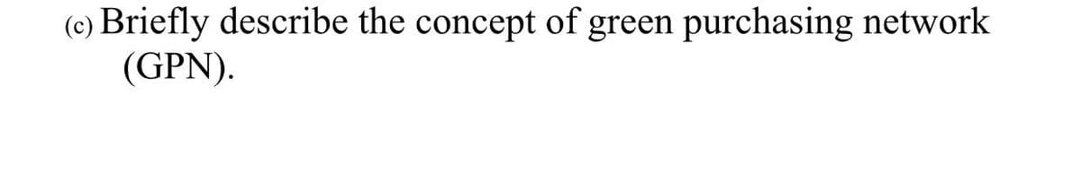 (c) Briefly describe the concept of green purchasing network
(GPN).
