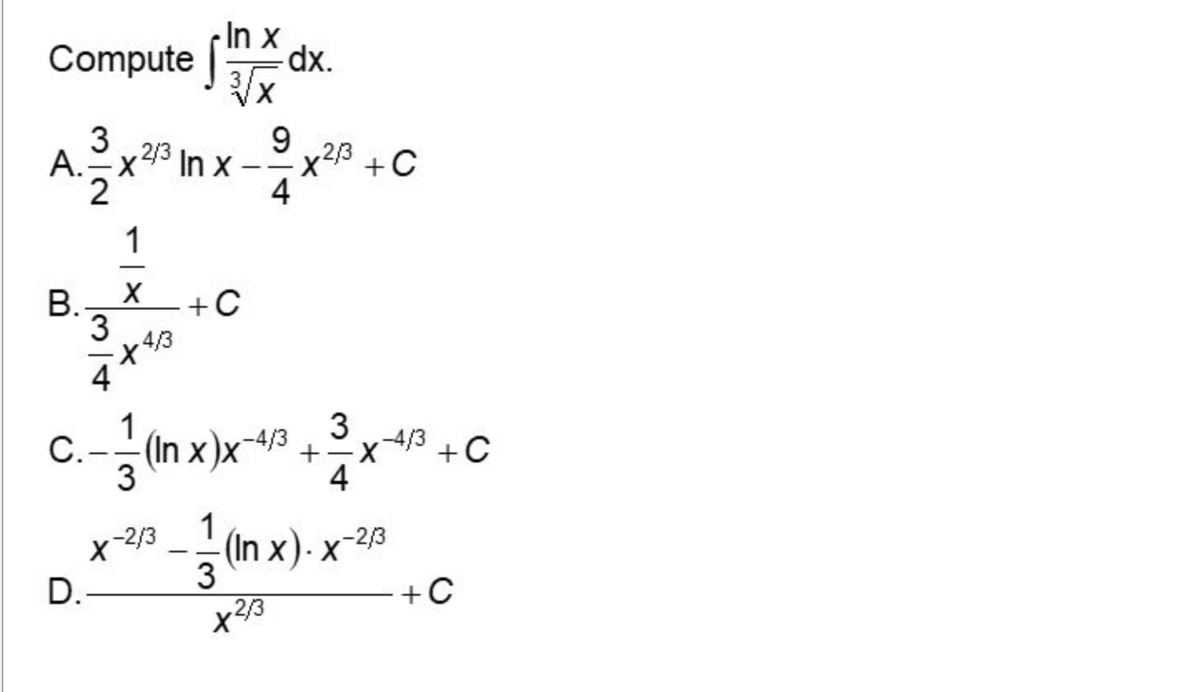 Compute Inx -dx.
3
A.-x³ In x-
9
2
4
1
B. X
3
+C
4
3
(In x)x−4/³ + -4/3
-X
4
1
(In x).x-2/3
3
2/3
C.
+4/13
3
X-2/3
D.-
x2/3 +
+C
+C
+C