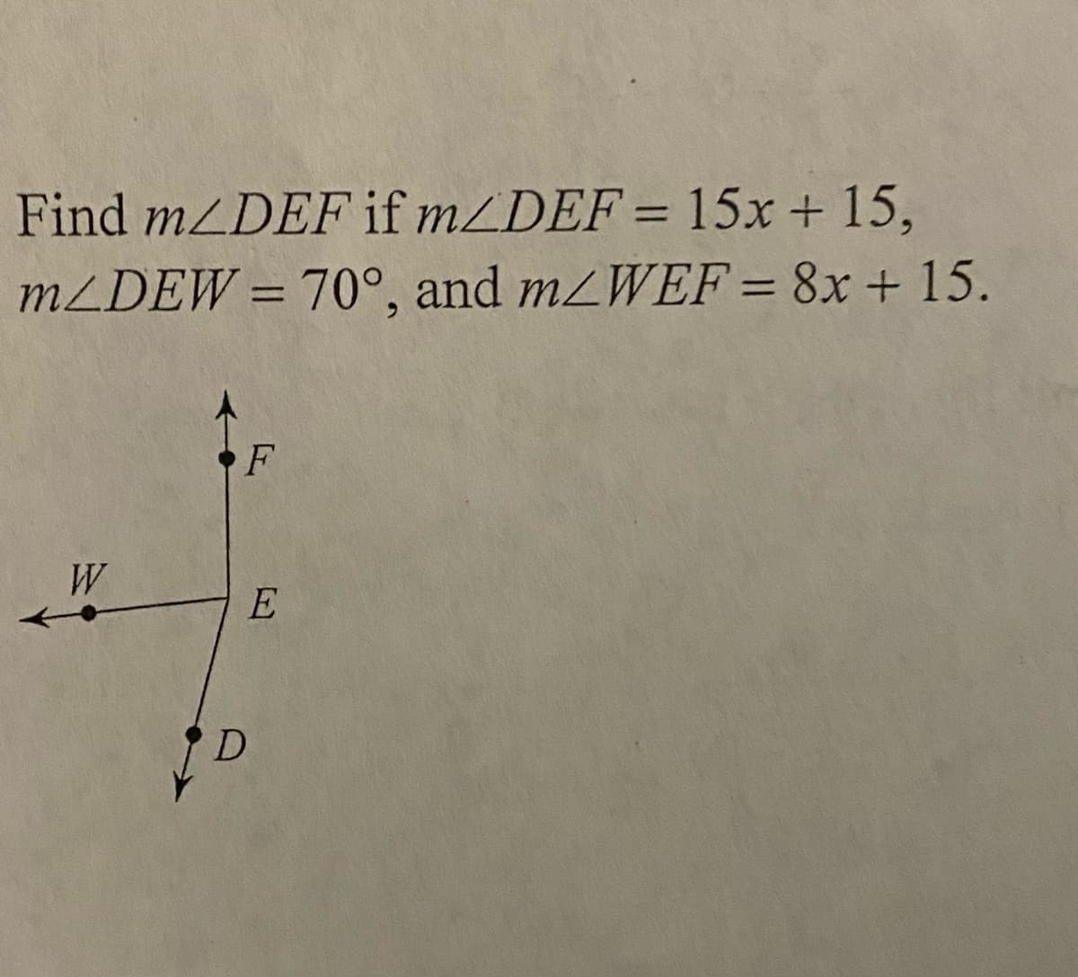 Find mZDEF if mZDEF= 15x + 15,
MZDEW= 70°, and m2WEF = 8x + 15.
%3D
•F
W
E
