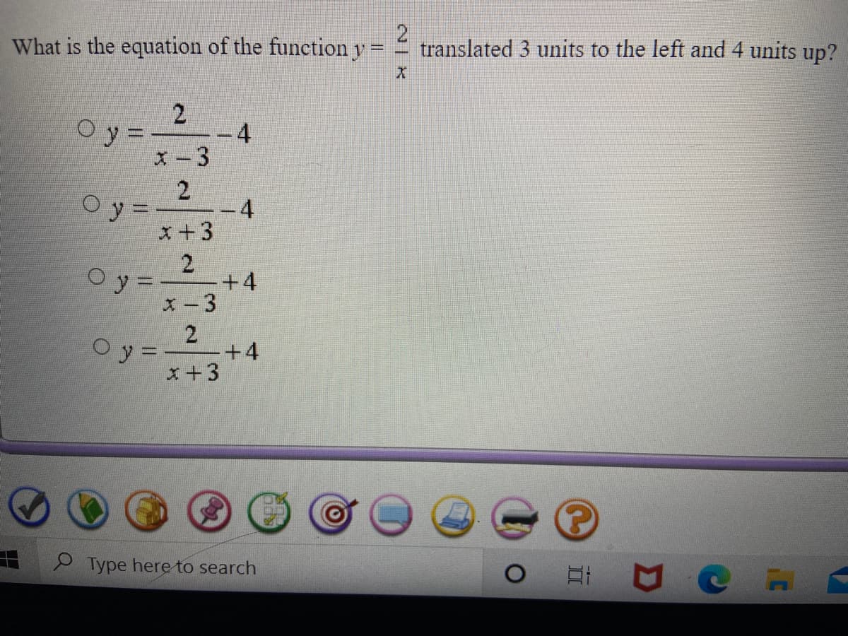 What is the equation of the function y=
translated 3 units to the left and 4 units up?
Oy =
4
x-3
O y =-
4
x+3
Oy=
+4
X-3
Oy =
+4
x+3
Type here to search
2.
2.
