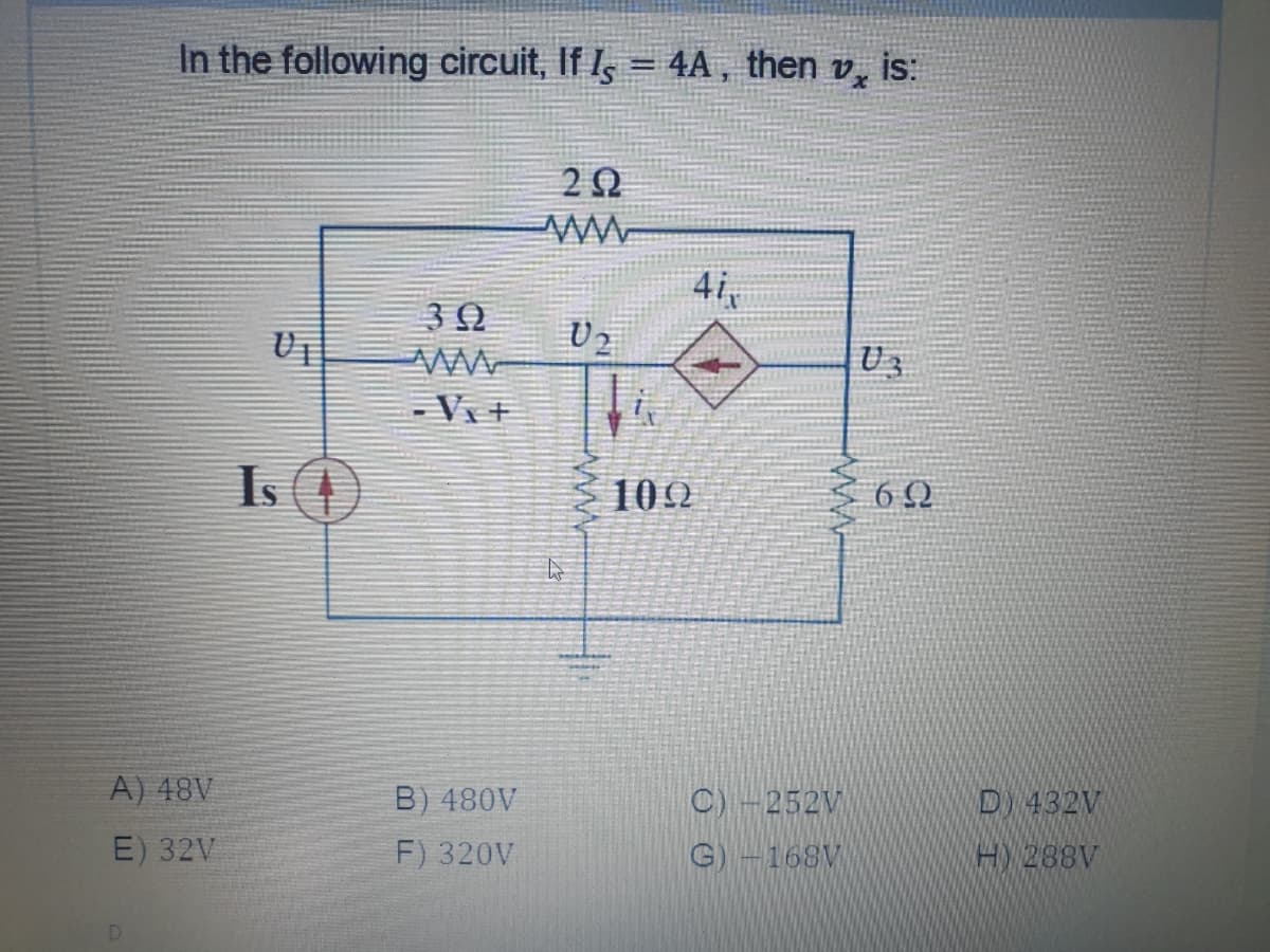 is:
In the following circuit, If I, = 4A, then
4i
U2
- Vx+
Is (4)
102
6 Q
A) 48V
B) 480V
C) -252V
D) 432V
E) 32V
F) 320V
G)-168V
H) 288V
