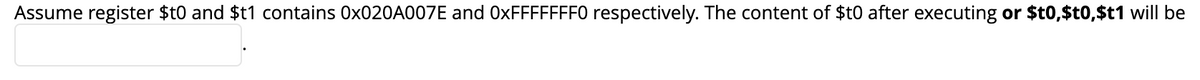 Assume register $t0 and $t1 contains 0X020A007E and 0XFFFFFFF0 respectively. The content of $t0 after executing or $t0,$t0,$t1 will be
