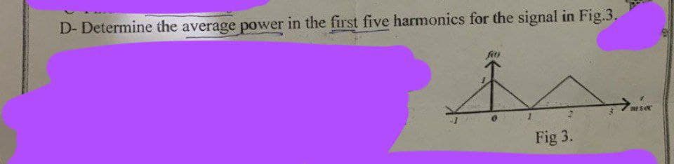 D- Determine the average power in the first five harmonics for the signal in Fig.3.
fo
M
Fig 3.
sec