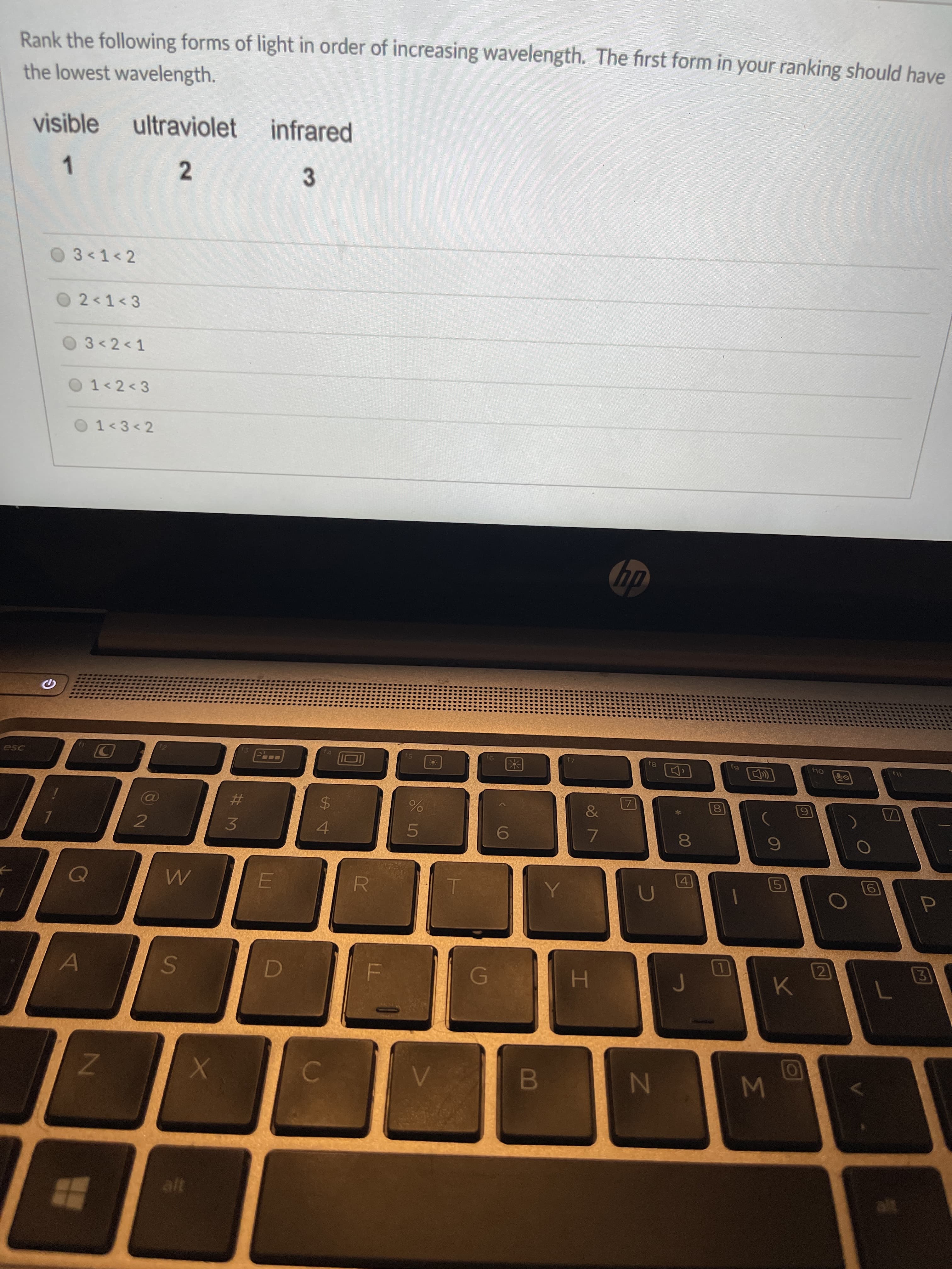 Rank the following forms of light in order of increasing wavelength. The first form in your ranking should have
the lowest wavelength.
visible
ultraviolet infrared
1
2
3
