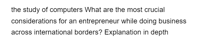 the study of computers What are the most crucial
considerations for an entrepreneur while doing business
across international borders? Explanation in depth