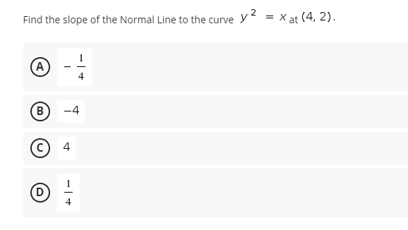 2
Find the slope of the Normal Line to the curve y
= X at (4, 2).
1
A)
-
B)
-4
4
(D
4
