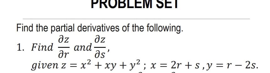 PROBLEM SET
Find the partial derivatives of the following.
dz
az
аnd-
ar
1. Find
-
as'
given z = x2 + xy + y² ; x = 2r + s ,y = r – 2s.
-
