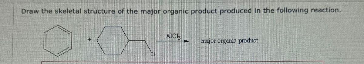 Draw the skeletal structure of the major organic product produced in the following reaction.
+
AlCl3
major organic product