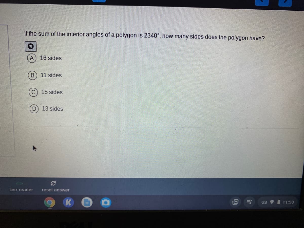 If the sum of the interior angles of a polygon is 2340°, how many sides does the polygon have?
16 sides
B) 11 sides
15 sides
13 sides
line-reader
reset answer
K
US V i 11:50
