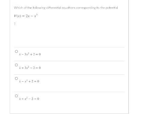 Which of the tollawing diferential eouations corresponding to the potertial
Vix) = 2x – x
* - 3x +2 = 0
Oi+ 3x -2 = 0
- x + 2 = 0
x+x -2 =0
