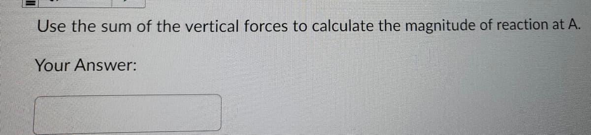 Use the sum of the vertical forces to calculate the magnitude of reaction at A.
Your Answer:
