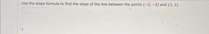 Use the slope formula to find the slope of the line between the points (-3, -2) and (3, 2).
