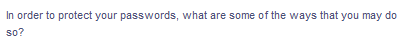 In order to protect your passwords, what are some of the ways that you may do
so?