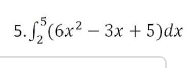 5. (6x2 – 3x + 5)dx
