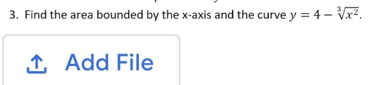 3. Find the area bounded by the x-axis and the curve y = 4 – Vx².
1 Add File
