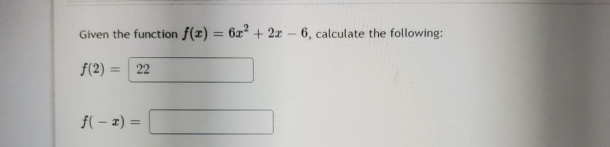 Given the function f(x) = 6x + 2x 6, calculate the following:
f(2) =
22
f( – x) =
|
