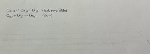 03 (g) = O2(g) + O(g)
O(g) + O(g) → O2(g)
(fast, reversible)
(slow)