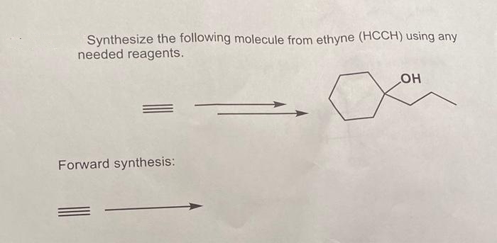 Synthesize the following molecule from ethyne (HCCH) using any
needed reagents.
Forward synthesis:
