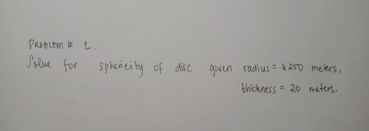 PRODLEM # 2.
Solve for
sphenici ty of disc
given radius = ų 250 meters,
thickness = 20 meters,
%3D
