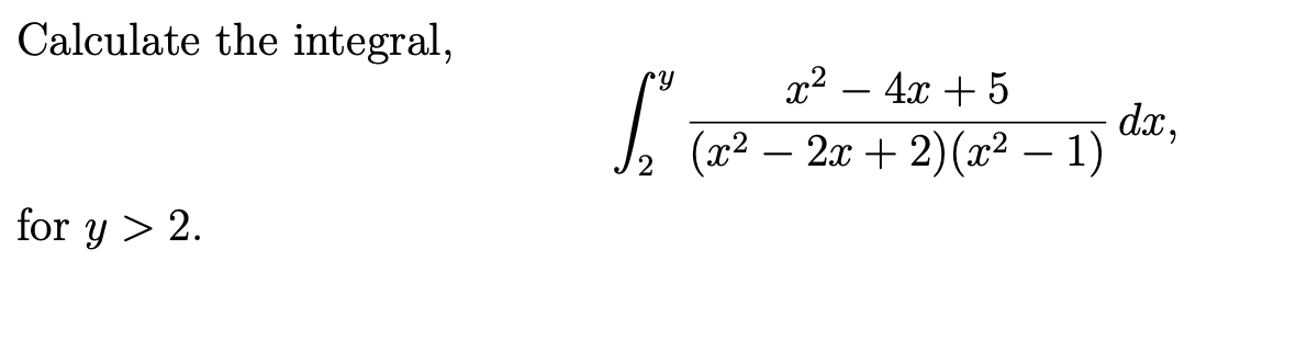 Calculate the integral,
for y> 2.
x² - 4x + 5
(x² − 2x + 2)(x² − 1)
1₂ -
dx,