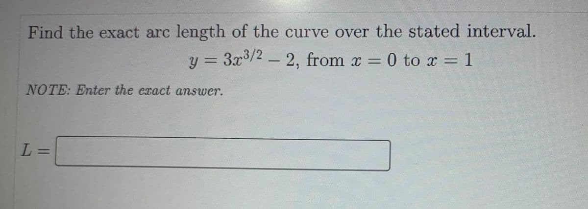 Find the exact arc length of the curve over the stated interval.
y = 3x3/2-2, from x = 0 to x = 1
%3D
%3D
%3D
NOTE: Enter the exact answer.
%3D
