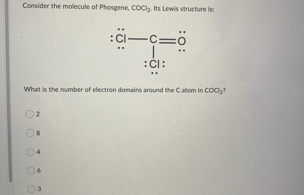 Consider the molecule of Phosgene, COCI₂. Its Lewis structure is:
2
What is the number of electron domains around the C atom in COCI2₂?
8
4
6
: CI-C
3
:CI: